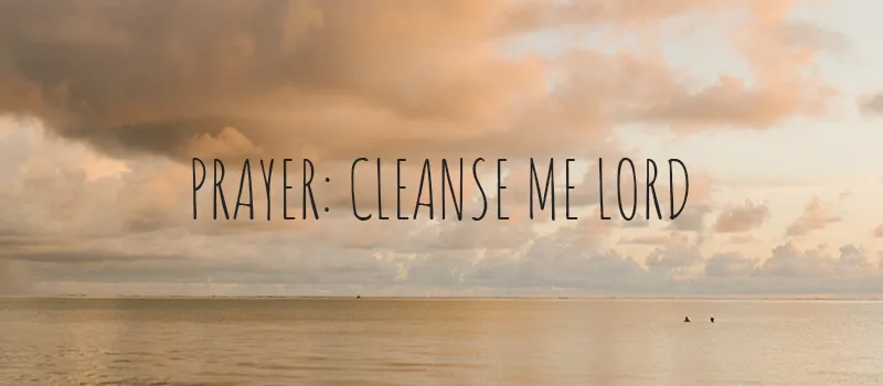 Prayer: Cleanse me Lord
