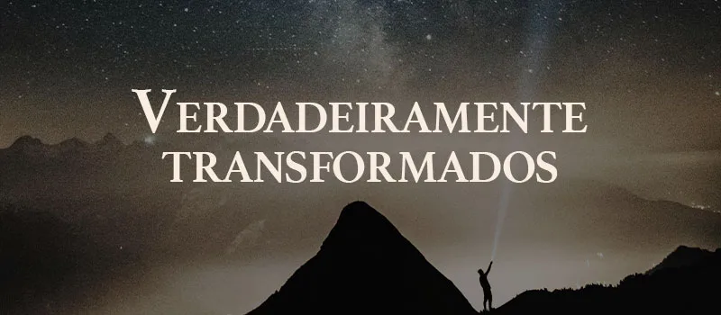 Verdadeiramente transformados
