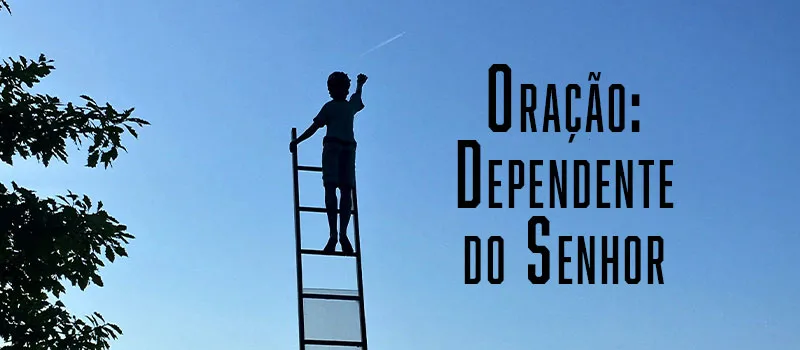 Oração: Dependente do Senhor