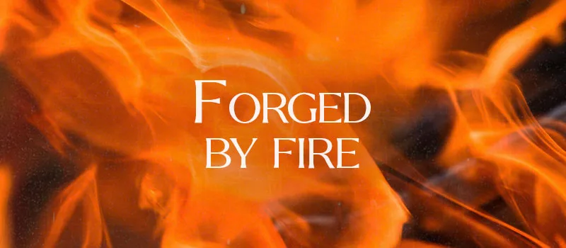Forged by fire