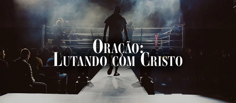 Oração: Lutando com Cristo