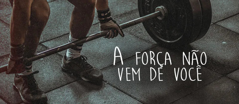A força não vem de você