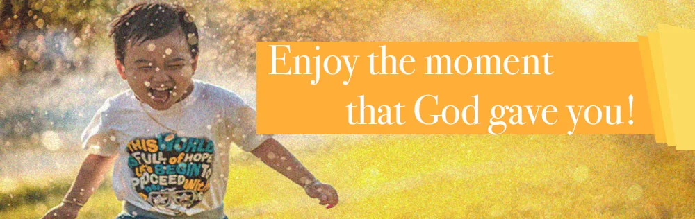 Enjoy the moment that God gave you!