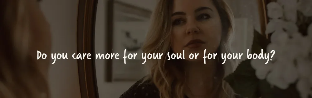 Do you care more for your soul or for your body?