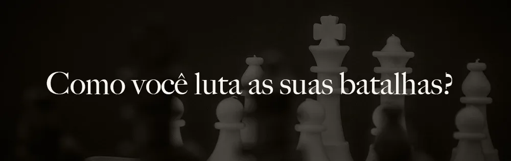 Como você luta as suas batalhas?