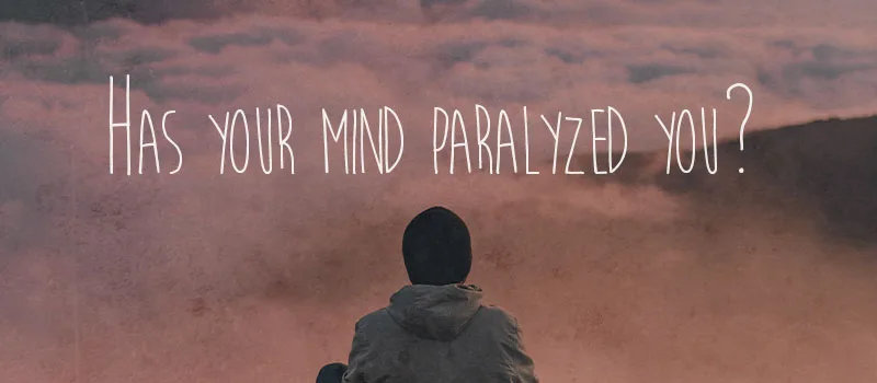 Has your mind paralyzed you?