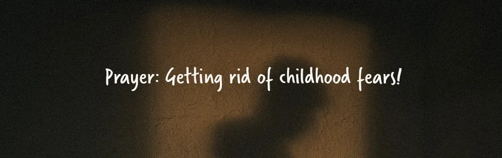 Prayer: Getting rid of childhood fears