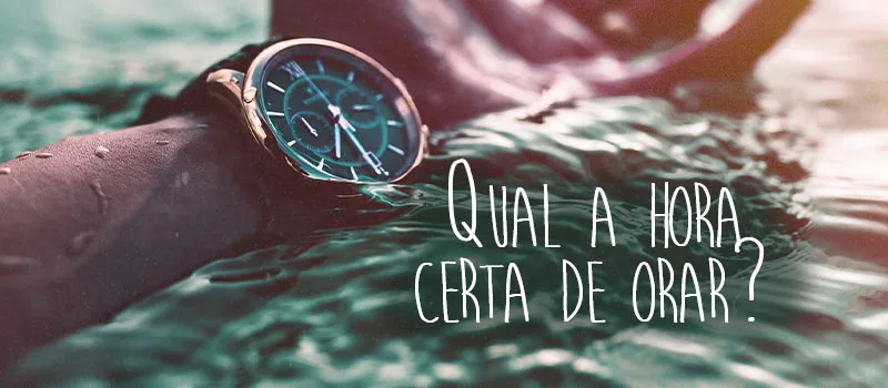 Qual a hora certa de orar?