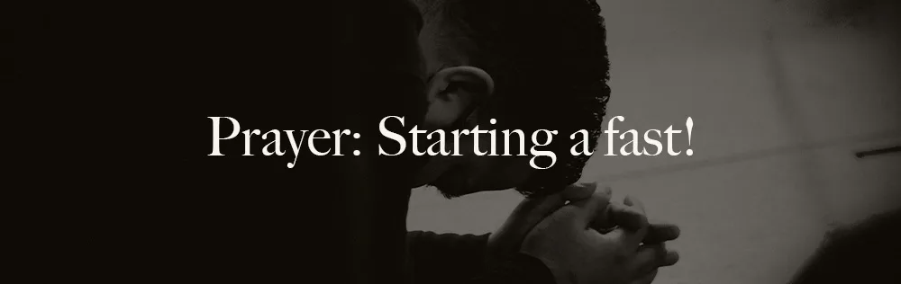 Prayer: Starting a fast!