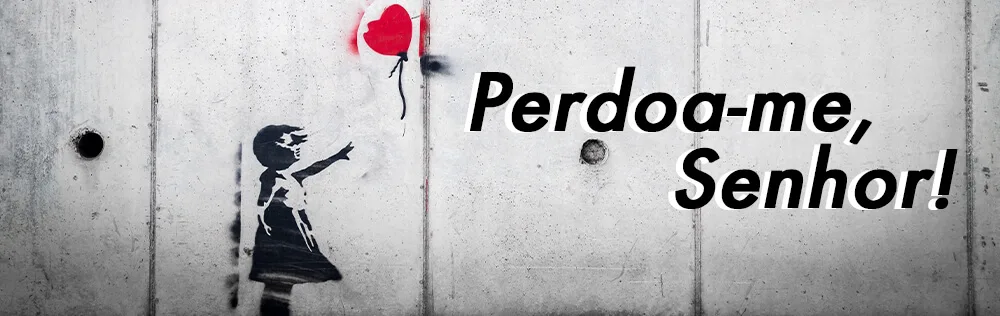 Perdoa-me, Senhor!