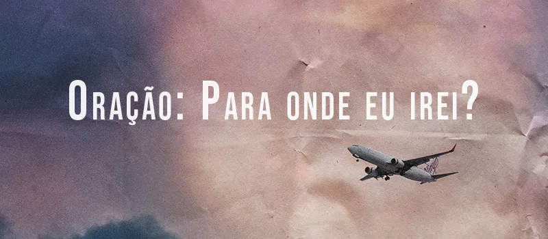Oração: Para onde eu irei?
