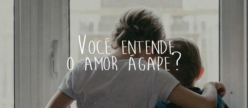 Você entende o amor ágape?