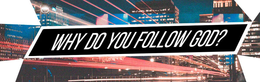 Why do you follow God?