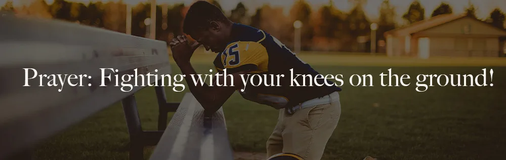 Prayer: Fighting with your knees on the ground!