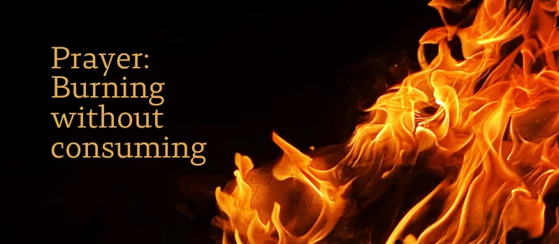 Prayer: Burning without consuming