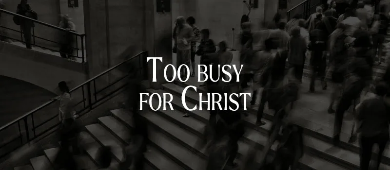 Too busy for Christ