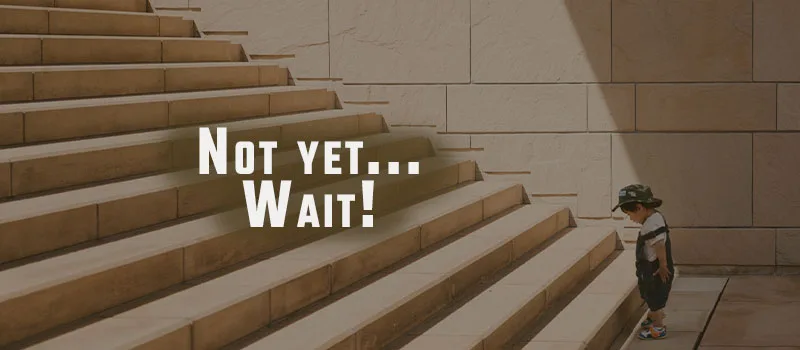 Not yet…Wait!