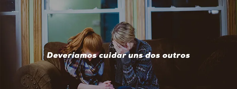 Deveríamos cuidar uns dos outros