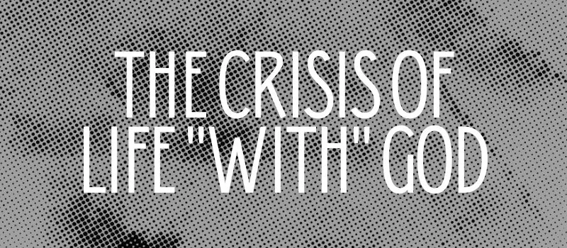 The crisis of life “with” God