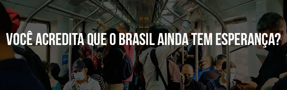 Você acredita que o Brasil ainda tem esperança?
