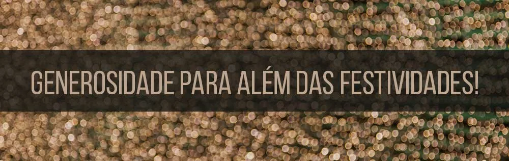 Generosidade para além das festividades!