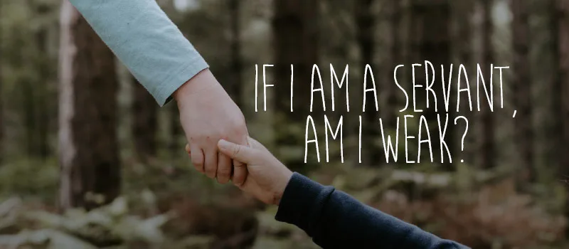 If I am a servant, am I weak?