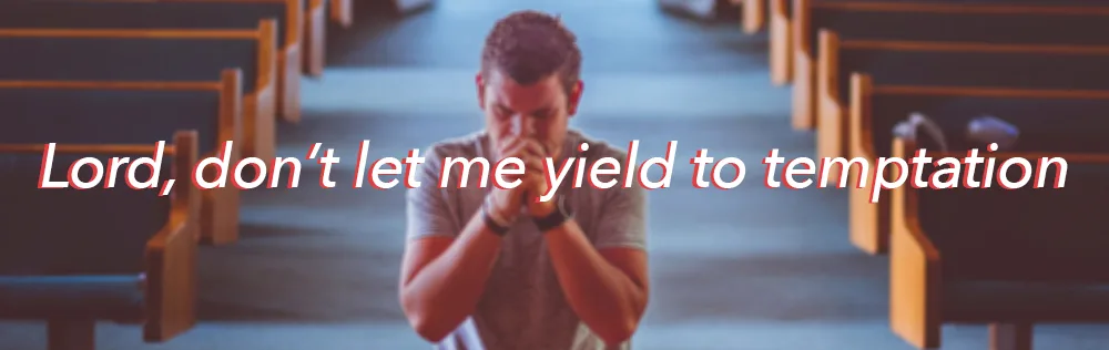 Lord, don’t let me yield to temptation