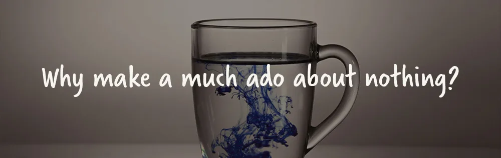 Why make much ado about nothing?