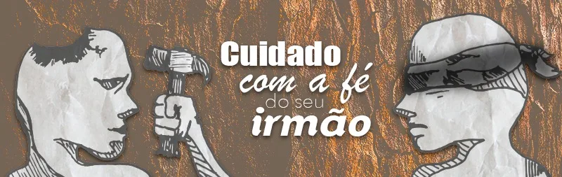 Tenha cuidado com a fé do seu irmão