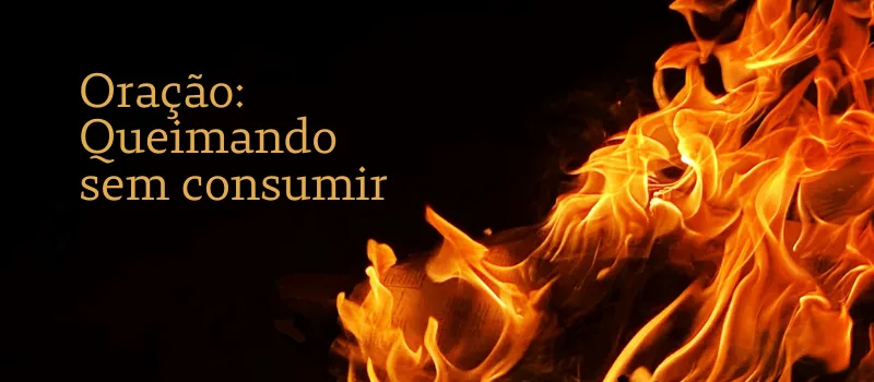 Oração: Queimando sem consumir
