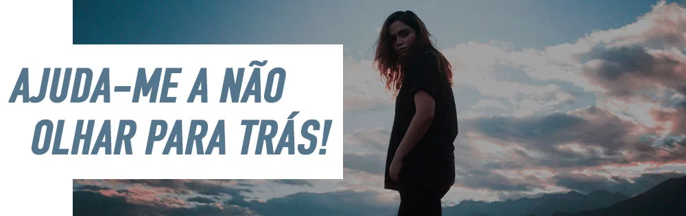 Ajuda-me a não olhar para trás!