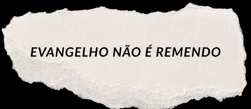Evangelho não é remendo