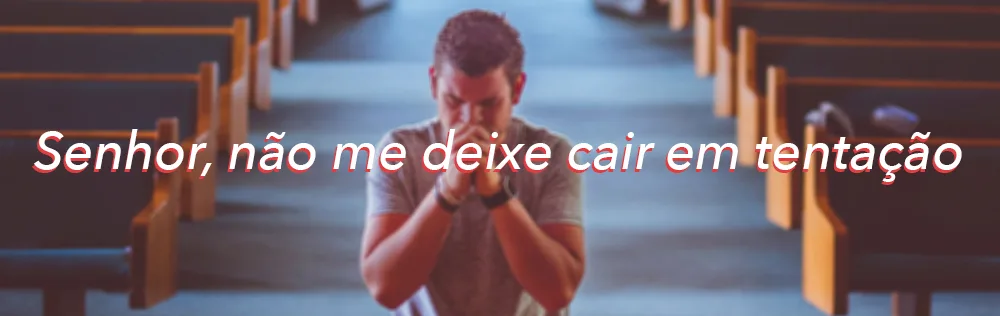 Senhor, não me deixe cair em tentação