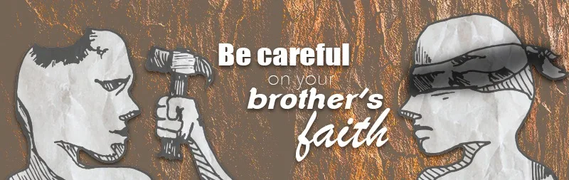 Be careful on your brother’s faith