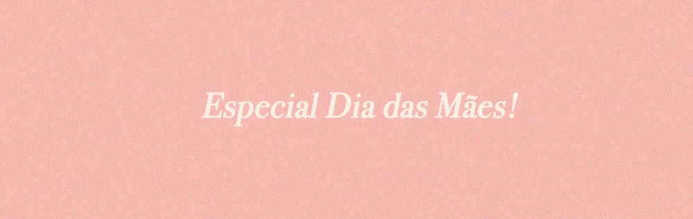 Especial Dia das Mães!