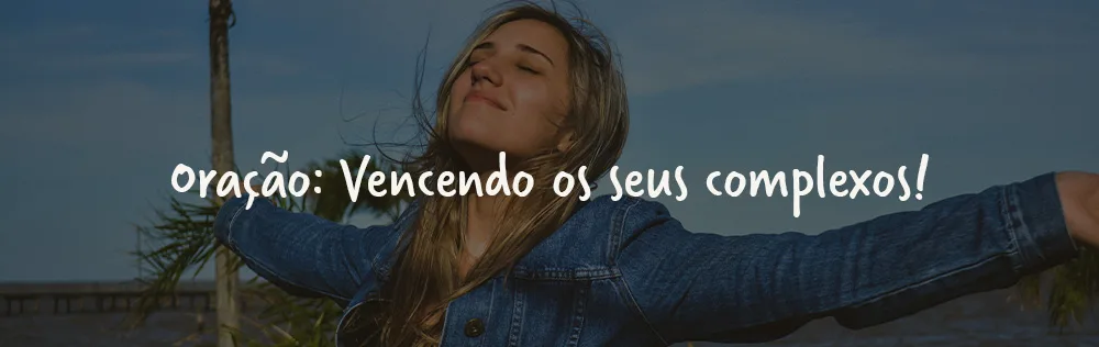 Oração: Vencendo os seus complexos!