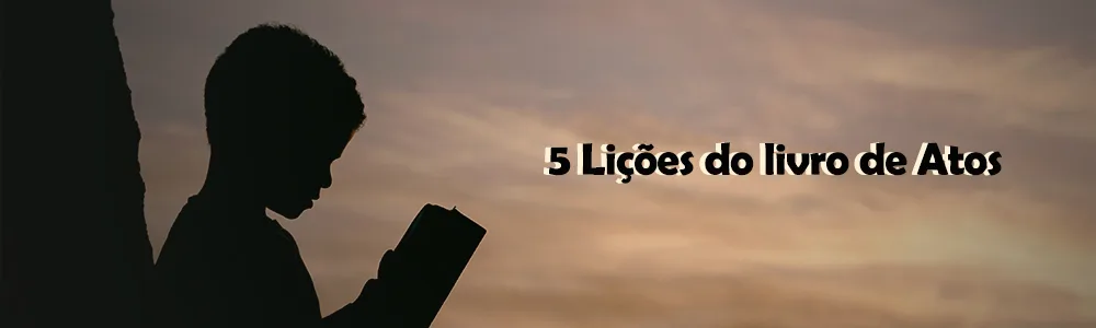 5 Lições do livro de Atos para a caminhada Cristã