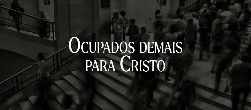 Ocupados demais para Cristo