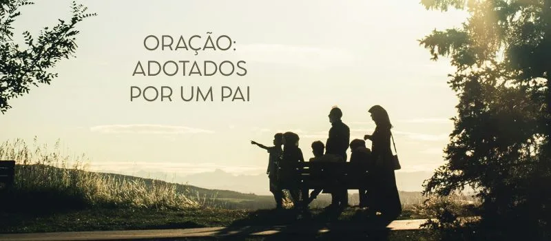 Oração: Adotados por um Pai