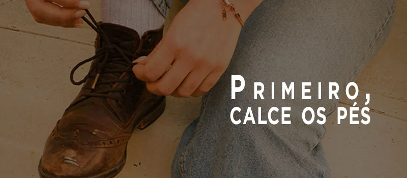 Primeiro, calce os pés