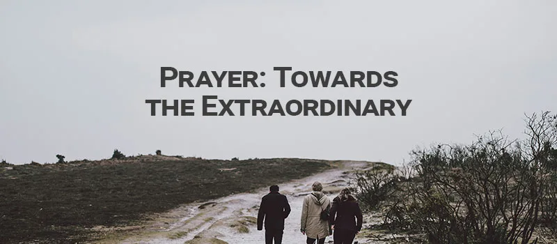 Prayer: Towards the Extraordinary