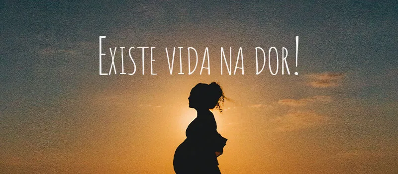 Existe vida na dor!