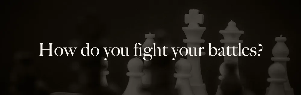 How do you fight your battles?