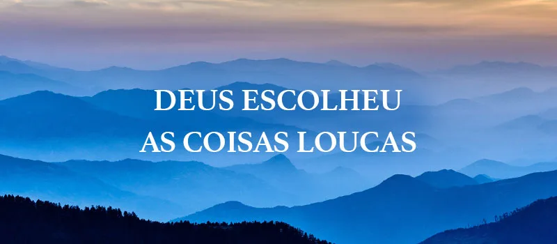Deus escolheu as coisas loucas