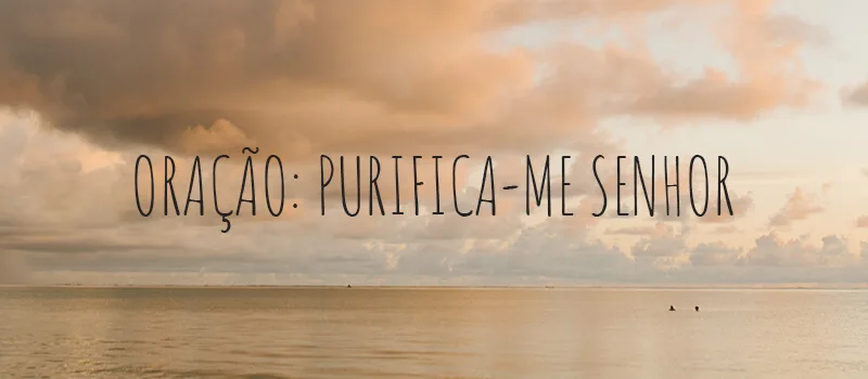 Oração: Purifica-me Senhor