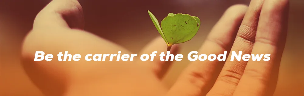 Be the carrier of the Good News