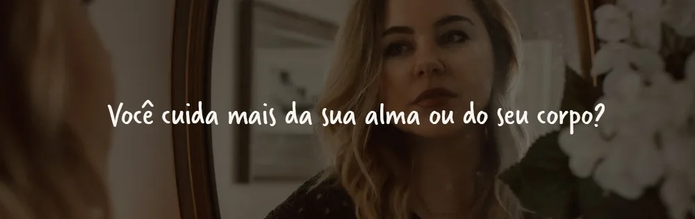 Você cuida mais da sua alma ou do seu corpo?