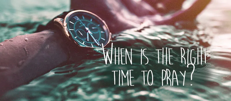 When is the right time to pray?
