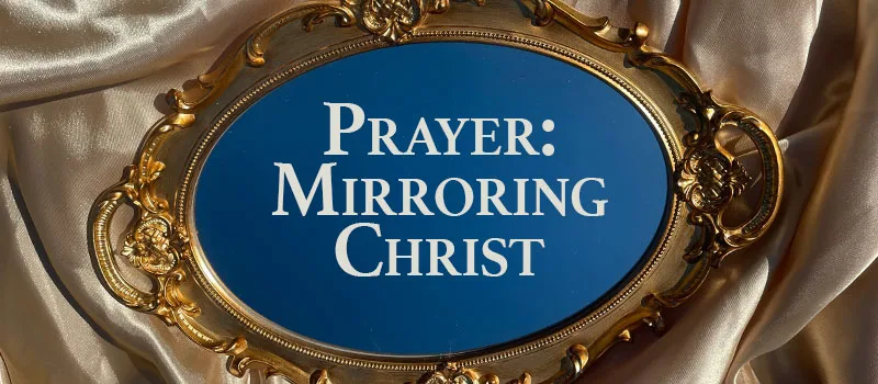 Prayer: Mirroring Christ