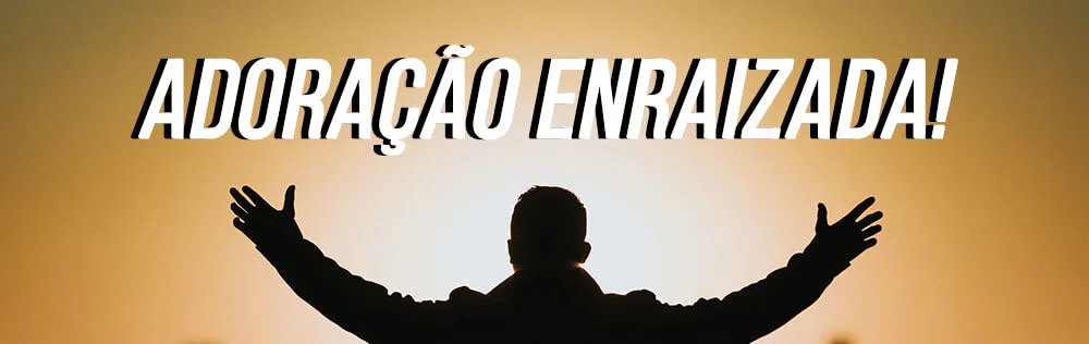Adoração enraizada!